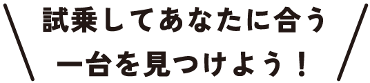 試乗してあなたに合う一台を見つけよう！